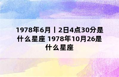 1978年6月丨2日4点30分是什么星座 1978年10月26是什么星座